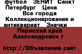 1.1) футбол : ЗЕНИТ  Санкт-Петербург › Цена ­ 499 - Все города Коллекционирование и антиквариат » Значки   . Пермский край,Александровск г.